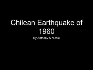Chilean Earthquake of
1960
By Anthony & Nicole
 