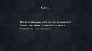 Kernel
• Kernel sends uevent when new device is plugged
• We can load Kernel modules with modprobe
# modprobe hid-generic
 
