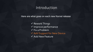 Introduction
Here are what goes on each new Kernel release
 ReworkThings
 Improve performance
 Fix a Problem
 Add Support for New Device
 Add New Feature
 