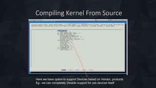 Compiling Kernel From Source
Here we have option to support Devices based on Vendor, products
Eg – we can completely Disable support for usb devices itself
 