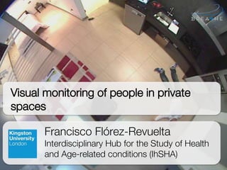 Francisco Flórez-Revuelta
Interdisciplinary Hub for the Study of Health
and Age-related conditions (IhSHA)
Visual monitoring of people in private
spaces
 