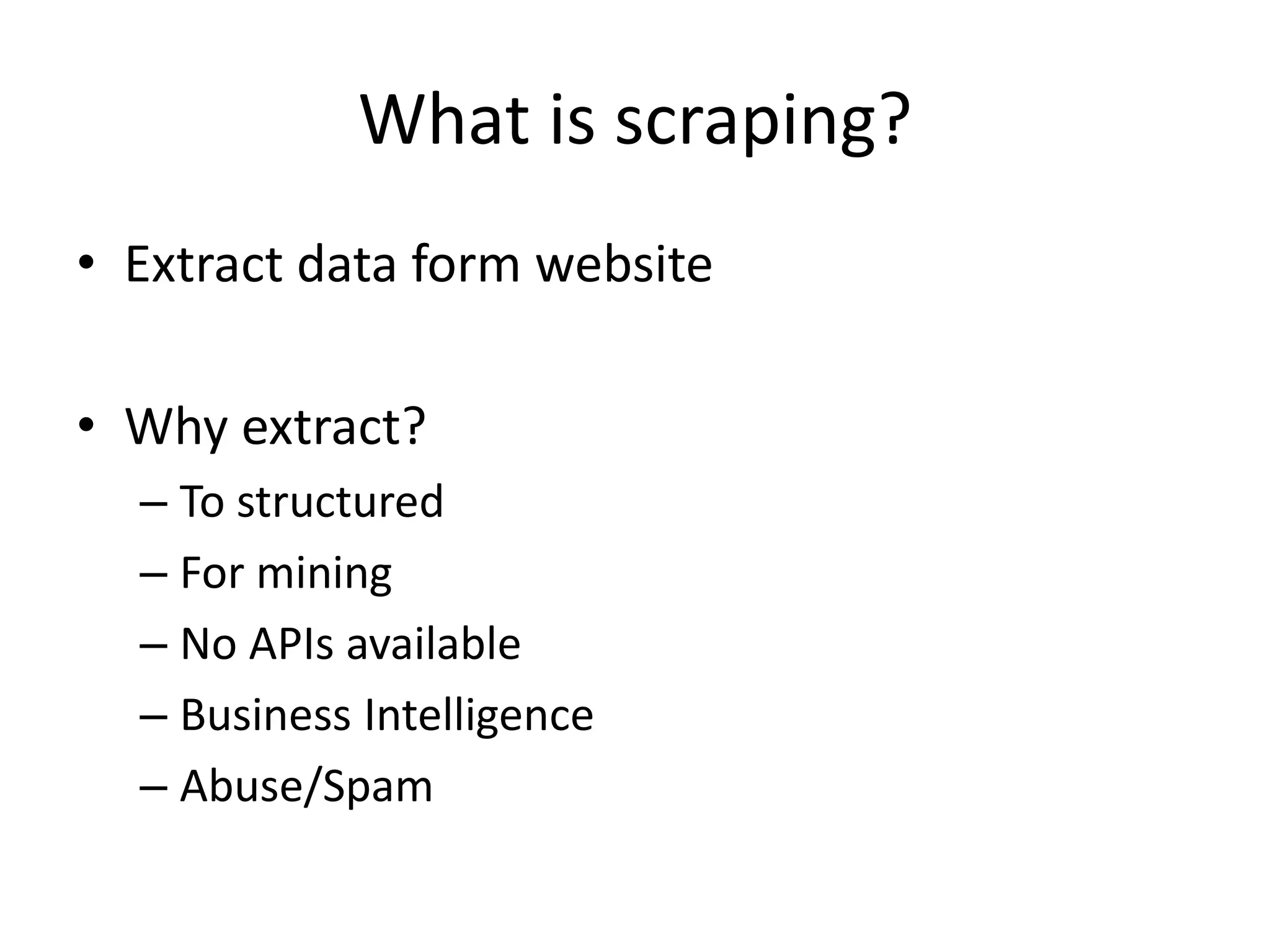 What is scraping? • Extract data form web • Why extract? – To structured – For mining – No APIs available – Business Intelligence – Abuse/Spam