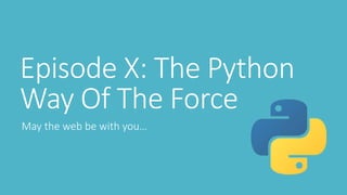 Episode X: The Python
Way Of The Force
May the web be with you…
 