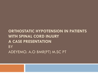 ORTHOSTATIC HYPOTENSION IN PATIENTS
WITH SPINAL CORD INJURY
A CASE PRESENTATION
BY
ADEYEMO. A.O BMR(PT) M.SC PT
 