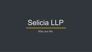 Selicia LLP
Who Are We
 