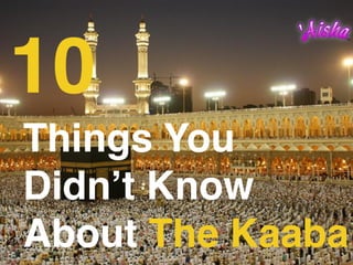 10
Things You
Didn’t Know
About The Kaaba
 