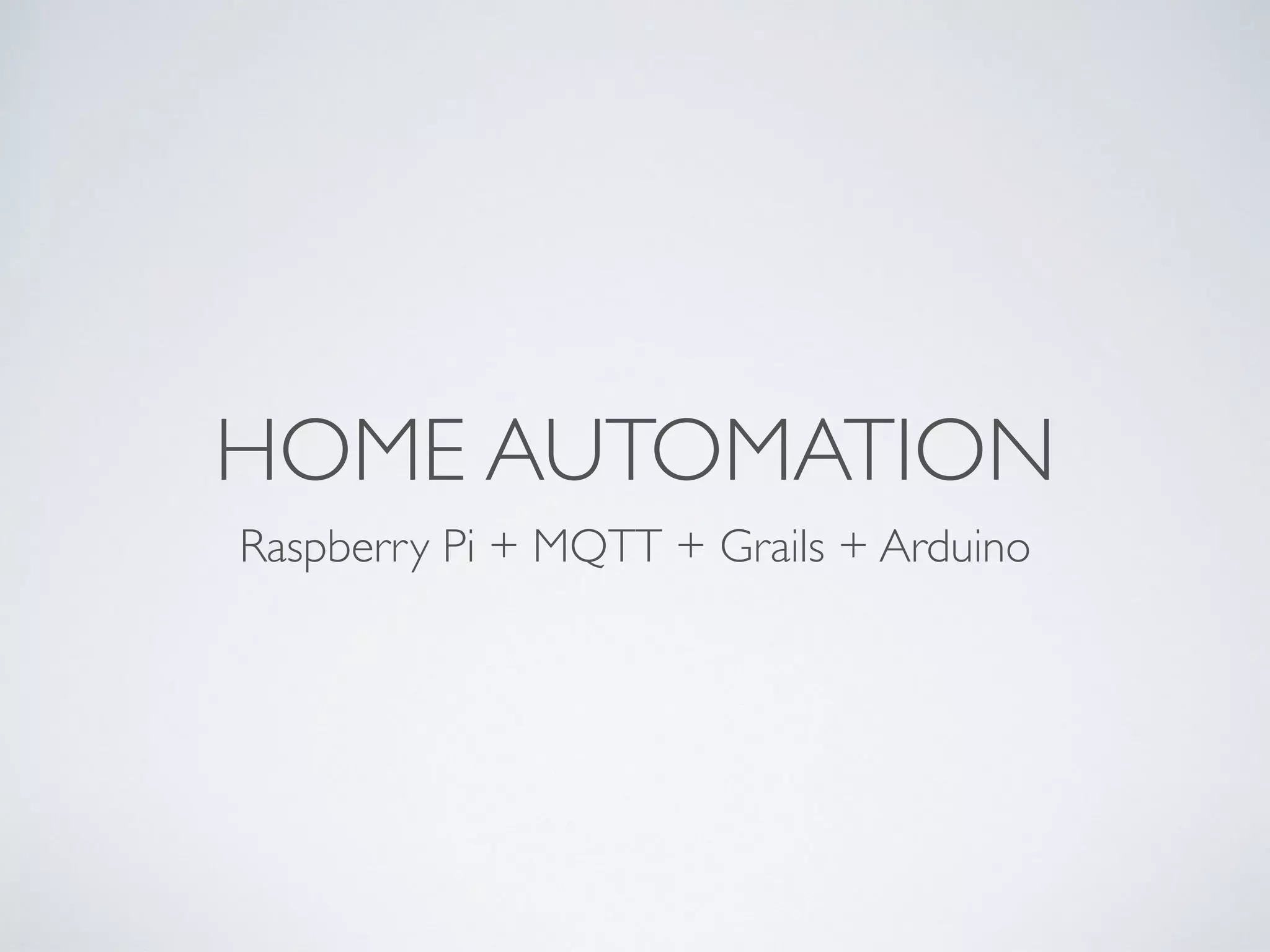 HOME AUTOMATION
Raspberry Pi + MQTT + Grails + Arduino
 