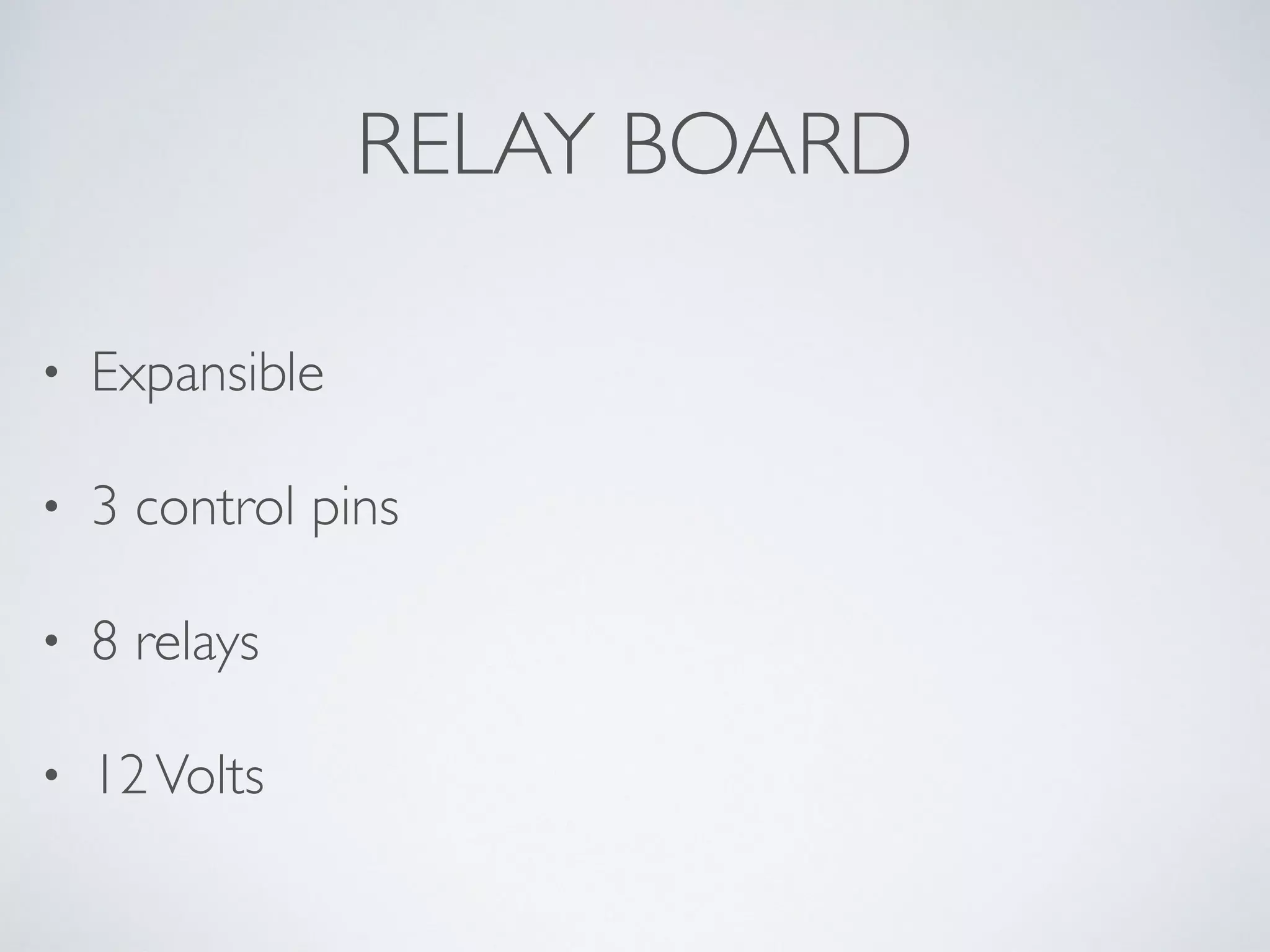 RELAY BOARD
• Expansible
• 3 control pins
• 8 relays
• 12Volts
 