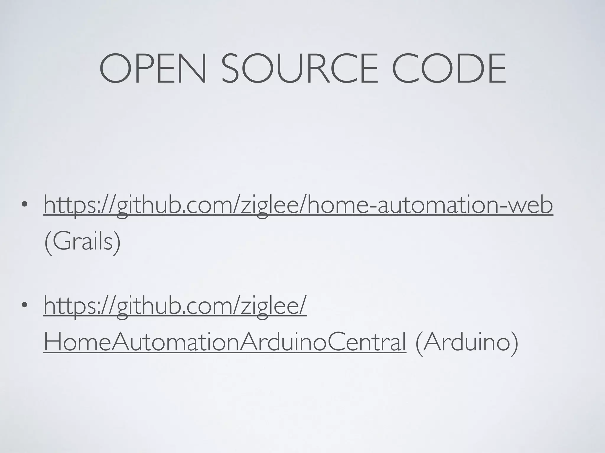 OPEN SOURCE CODE
• https://github.com/ziglee/home-automation-web
(Grails)
• https://github.com/ziglee/
HomeAutomationArduinoCentral (Arduino)
 