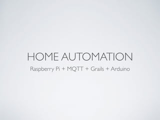HOME AUTOMATION
Raspberry Pi + MQTT + Grails + Arduino
 