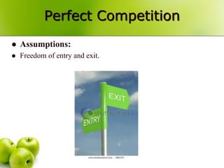 Perfect Competition
 Assumptions:
 Freedom of entry and exit.
 