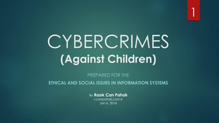 CYBERCRIMES
(Against Children)
PREPARED FOR THE
ETHICAL AND SOCIAL ISSUES IN INFORMATION SYSTEMS
By Razık Can Pahalı
r.canpahali.com.tr
Jan 6, 2016
1
 