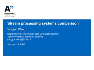Stream processing systems comparison
Yangjun Wang
Department of Information and Computer Science
Aalto University, School of Science
yangjun.wang@aalto.ﬁ
January 20, 2016
 