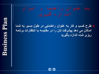 ‫ابزار‬ ‫و‬ ‫راهنما‬ ‫عنوان‬ ‫به‬
‫گیری‬ ‫اندازه‬
‫طرح‬‫کسب‬‫و‬‫کار‬‫به‬‫عنوان‬‫راهنمايی‬‫در‬‫طول‬‫مسير‬‫به‬‫شما‬
‫امکان‬‫می‬‫دهد‬‫پيشرفت‬‫تان‬‫را‬‫در‬‫مقايسه‬‫با‬‫انتظارات‬‫برن‬‫امه‬
‫ريزی‬‫شده‬‫اندازه‬‫بگيريد‬
 