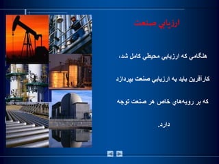 ‫صنعت‬ ‫يابي‬‫ز‬‫ار‬
‌،‫هنگامي‌كه‌ارزيابي‌محيطي‌كامل‌شد‬
‌‫كارآفرين‌بايد‌به‌ارزيابي‌صنعت‌بپردازد‬
‌‫‌هاي‌خاص‌هر‌صنعت‌توجه‬‫ه‬‫كه‌بر‌روي‬
‫دارد‬.
 