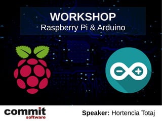 WORKSHOP
Raspberry Pi & Arduino
Speaker: Hortencia Totaj
 