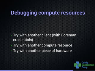 Debugging compute resourcesDebugging compute resourcesDebugging compute resourcesDebugging compute resourcesDebugging compute resourcesDebugging compute resourcesDebugging compute resourcesDebugging compute resourcesDebugging compute resourcesDebugging compute resourcesDebugging compute resourcesDebugging compute resourcesDebugging compute resourcesDebugging compute resourcesDebugging compute resourcesDebugging compute resourcesDebugging compute resources
• TTTTTTTTTTTTTTTTTry with another client (with Foreman
credentials)
• TTTTTTTTTTTTTTTTTry with another compute resource
• TTTTTTTTTTTTTTTTTry with another piece of hardware
 