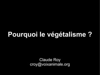 Pourquoi le végétalisme ?
Claude Roy
croy@voixanimale.org
 