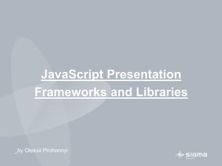 JavaScript Presentation
Frameworks and Libraries
_by Oleksii Prohonnyi
 