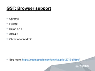GST: Browser support
 Chrome
 Firefox
 Safari 5.1+
 iOS 4.3+
 Chrome for Android
 See more: https://code.google.com/...