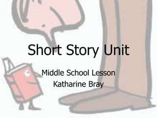 Short Story Unit
Middle School Lesson
Katharine Bray
 