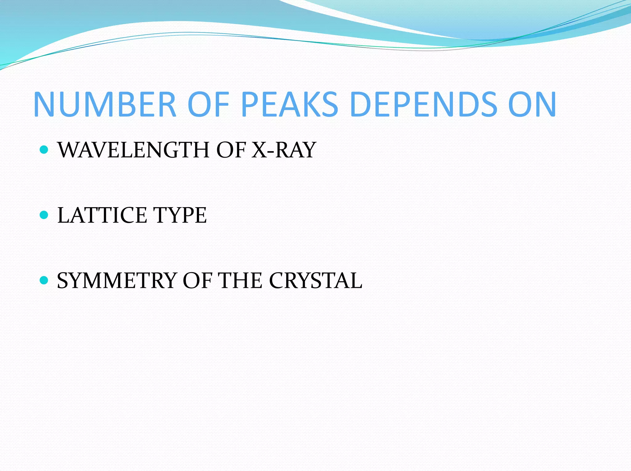 NUMBER OF PEAKS DEPENDS ON
 WAVELENGTH OF X-RAY
 LATTICE TYPE
 SYMMETRY OF THE CRYSTAL
 