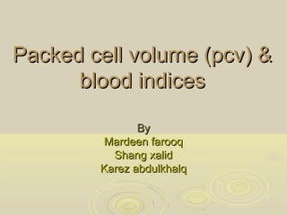 Packed cell volume (pcv) &Packed cell volume (pcv) &
blood indicesblood indices
ByBy
Mardeen farooqMardeen farooq
Shang xalidShang xalid
Karez abdulkhalqKarez abdulkhalq
 
