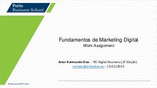 Fundamentos de Marketing Digital
Work Assignment
Artur Raimundo Dias - PG Digital Business (2ª Edição)
contact@arturdias.eu - 13/12/2015
 