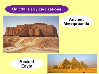 Unit 10: Early civilizations
Ancient
Mesopotamia
Ancient
Egypt
 