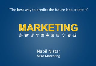 MARKETINGMARKETING
Nabil	Nistar	
MBA Marketing
“The	best	way	to	predict	the	future	is	to	create	it”	
 