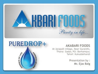 AKABARI FOODS
At Jarapalli Village, Near Guranthi,
Thana: Sadar, PO: Berhampur,
Tahsil: Kukudakhandi
Presentation by :
Mr. Ejas Baig
 