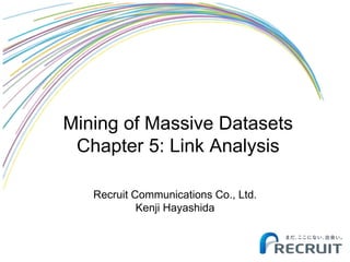 Mining of Massive Datasets
Chapter 5: Link Analysis
Recruit Communications Co., Ltd.
Kenji Hayashida
 