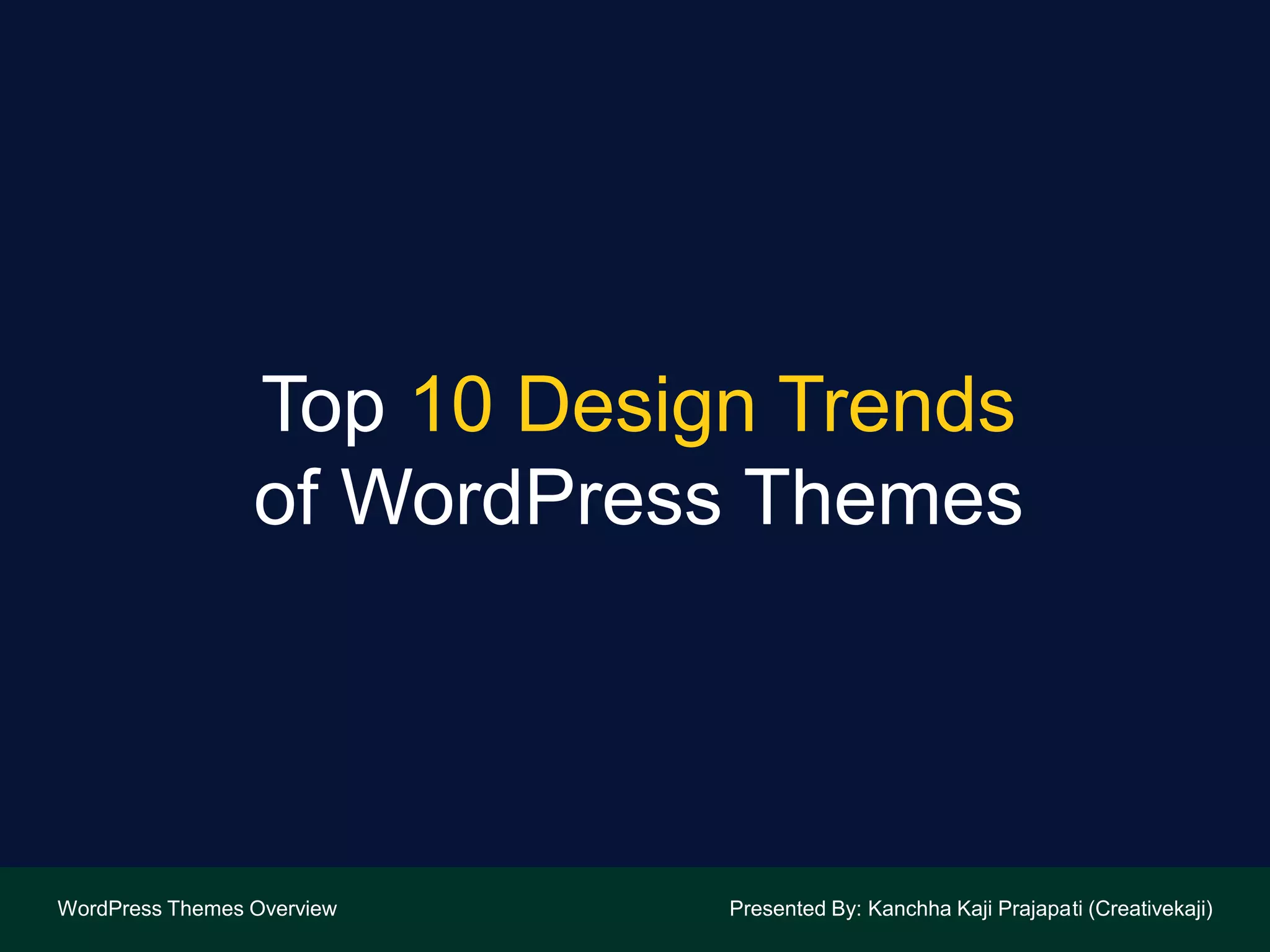 Top 10 Design Trends
of WordPress Themes
WordPress Themes Overview Presented By: Kanchha Kaji Prajapati (Creativekaji)
 