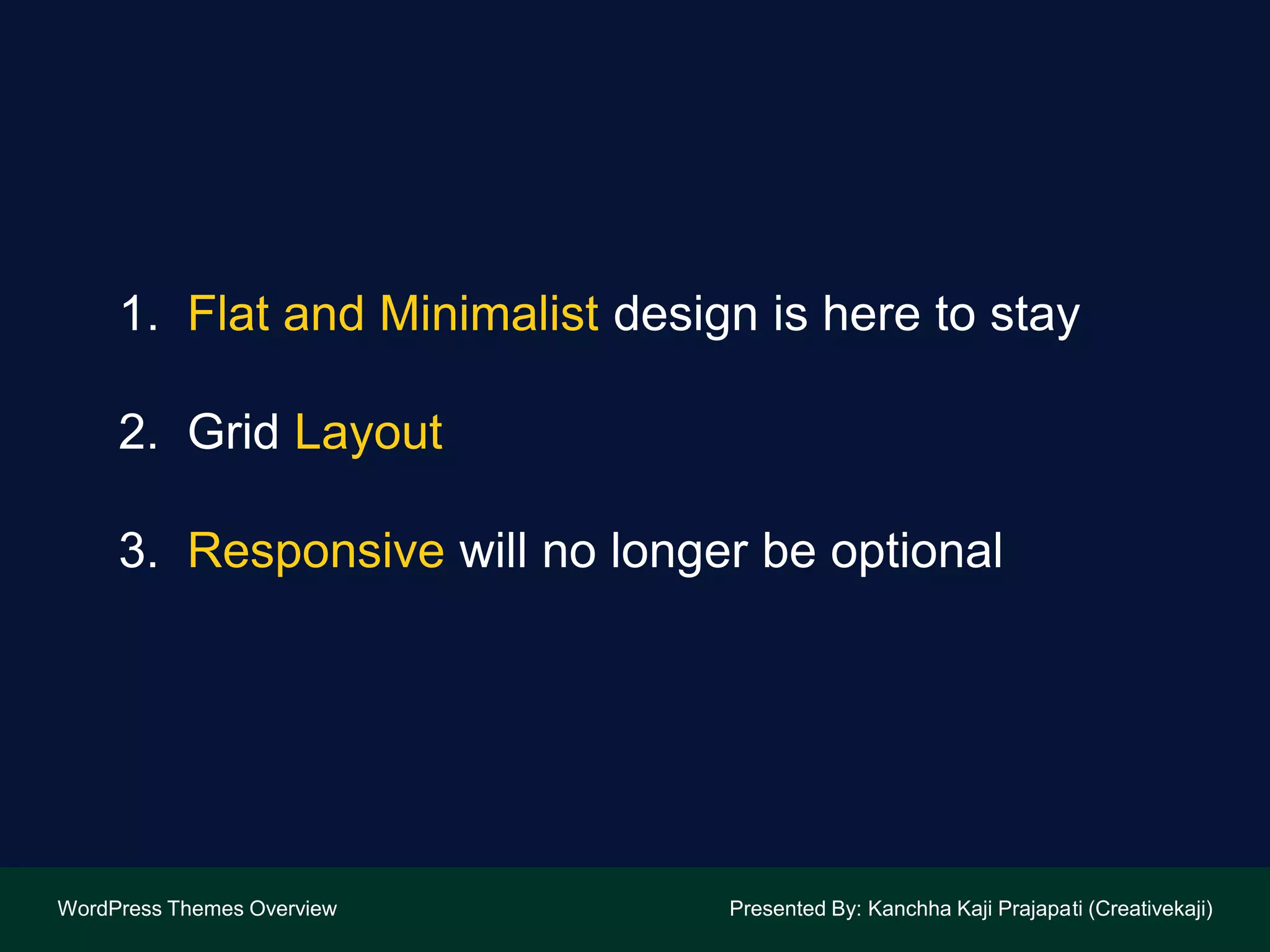 1. Flat and Minimalist design is here to stay
2. Grid Layout
3. Responsive will no longer be optional
WordPress Themes Overview Presented By: Kanchha Kaji Prajapati (Creativekaji)
 