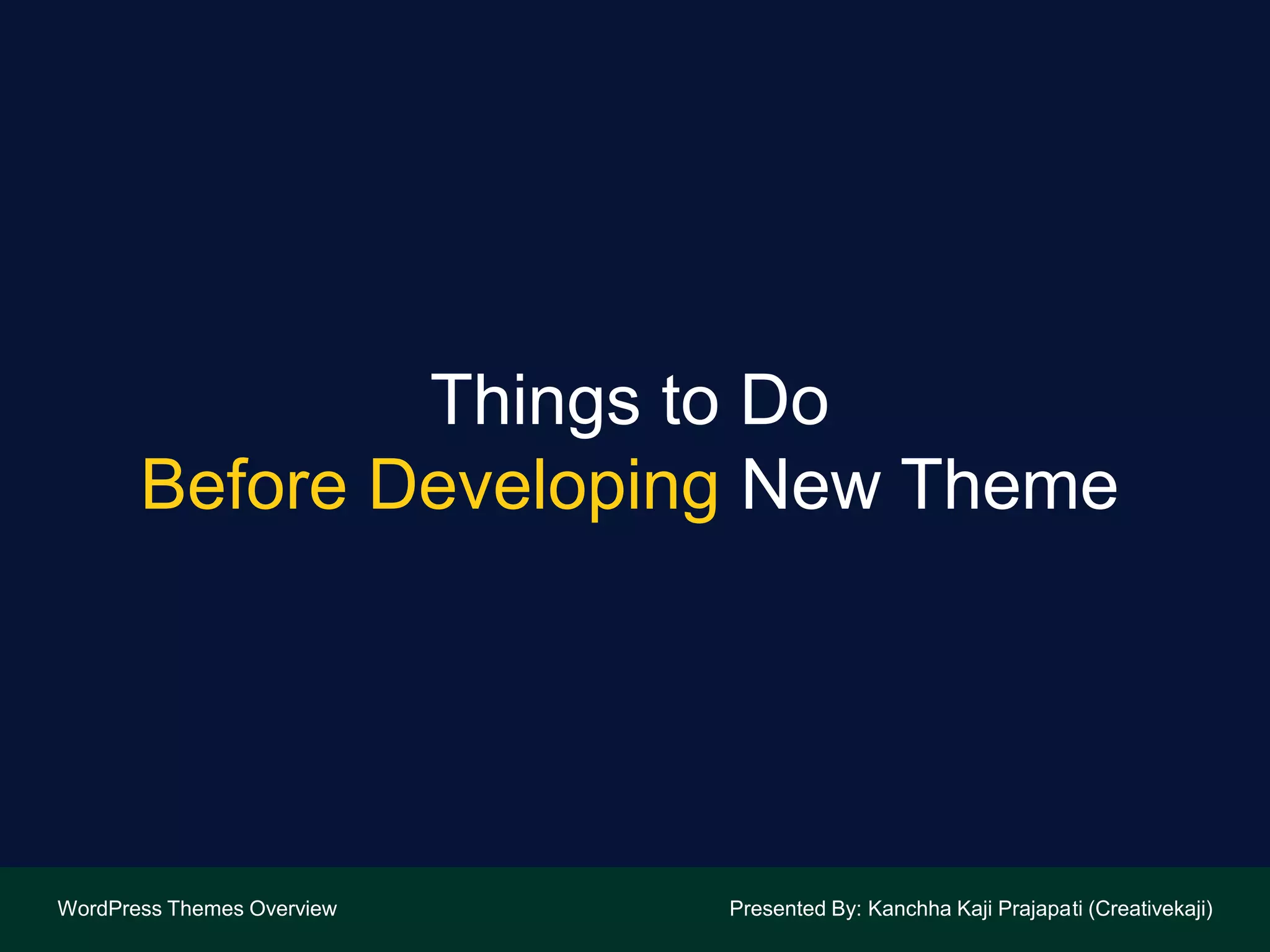 Things to Do
Before Developing New Theme
WordPress Themes Overview Presented By: Kanchha Kaji Prajapati (Creativekaji)
 