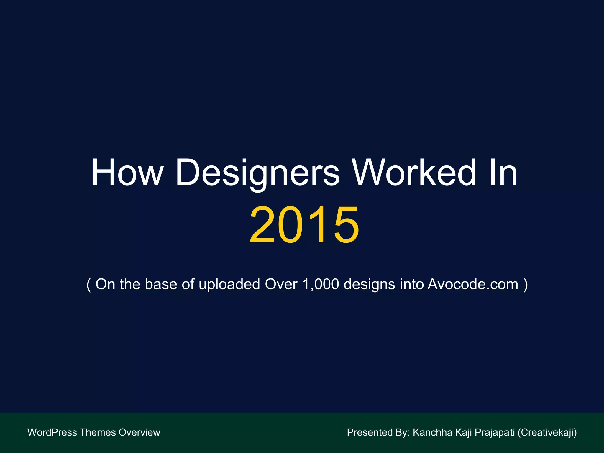 How Designers Worked In
2015
WordPress Themes Overview Presented By: Kanchha Kaji Prajapati (Creativekaji)
( On the base of uploaded Over 1,000 designs into Avocode.com )
 