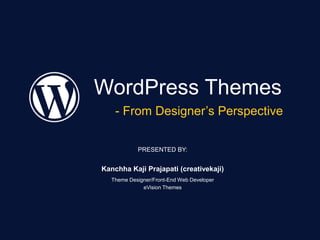 WordPress Themes
- From Designer’s Perspective
PRESENTED BY:
Kanchha Kaji Prajapati (creativekaji)
Theme Designer/Front-End Web Developer
eVision Themes
 