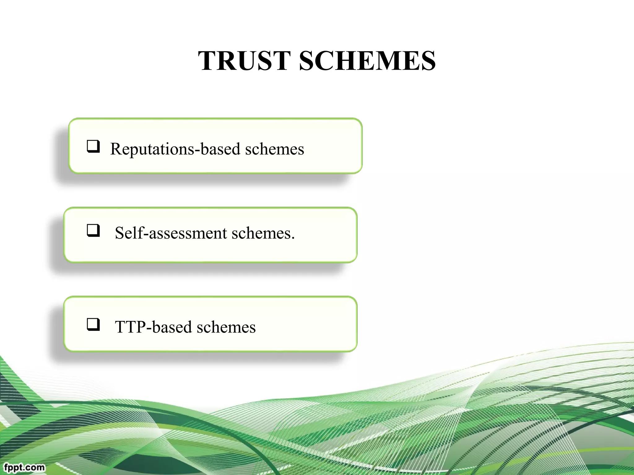 TRUST SCHEMES
 Reputations-based schemes
 Self-assessment schemes.
 TTP-based schemes
 