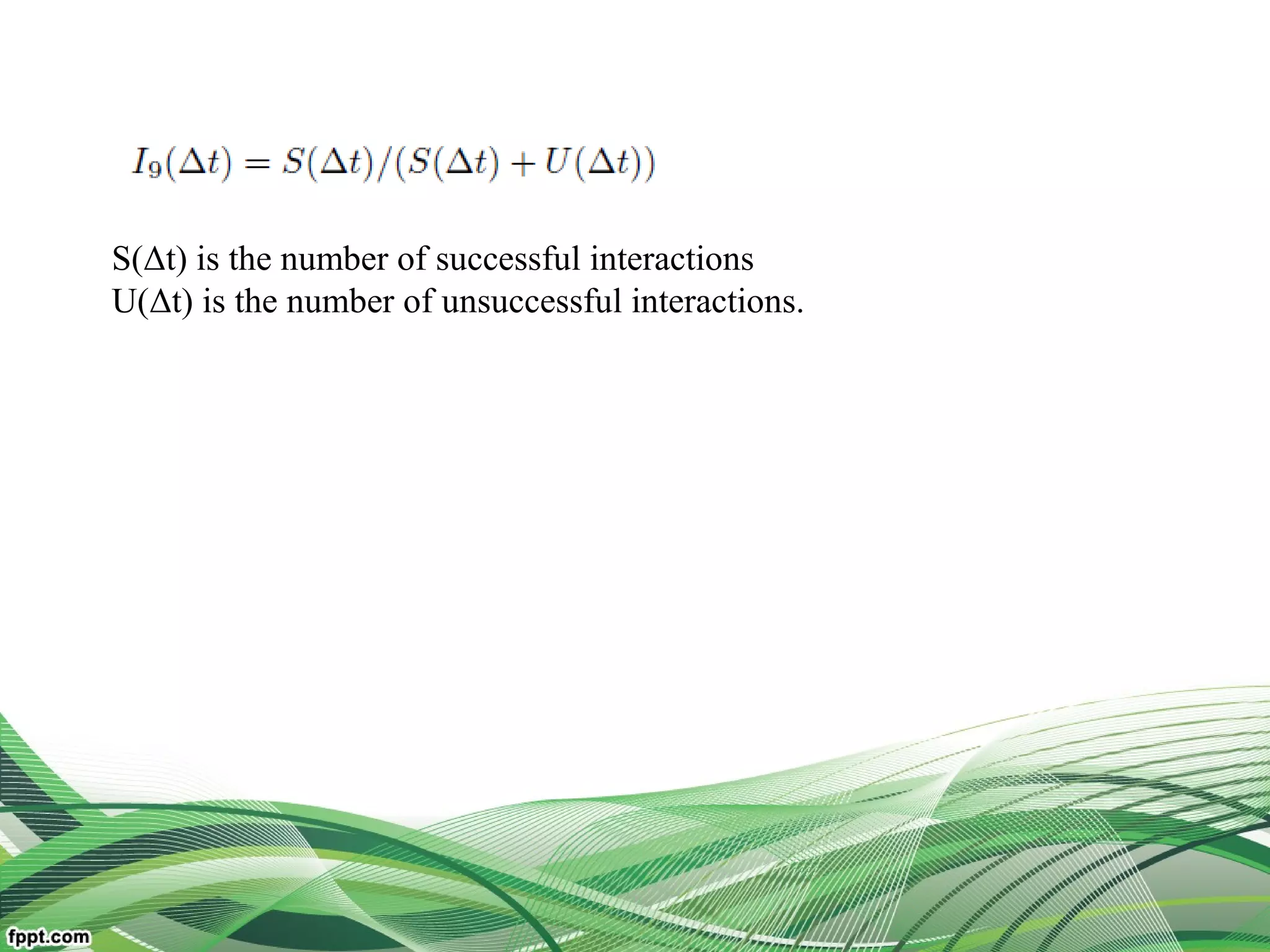 S(Δt) is the number of successful interactions
U(Δt) is the number of unsuccessful interactions.
 
