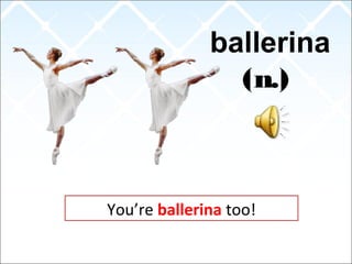 ballerina
(n.)
You’re ballerina too!
 