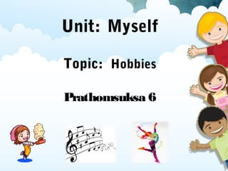 Unit: Myself
Topic: Hobbies
Prathomsuksa 6
 