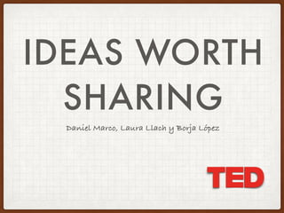 IDEAS WORTH
SHARING
Daniel Marco, Laura Llach y Borja López
 