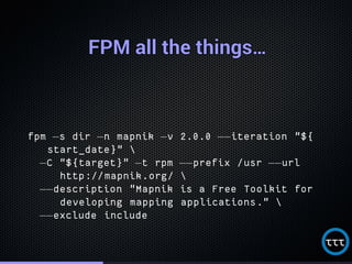 FPM all the things…FPM all the things…FPM all the things…FPM all the things…FPM all the things…FPM all the things…FPM all the things…FPM all the things…FPM all the things…FPM all the things…FPM all the things…FPM all the things…FPM all the things…FPM all the things…FPM all the things…FPM all the things…FPM all the things…
fpm −s dir −n mapnik −v 2.0.0 −−iteration "${
start_date}" 
−C "${target}" −t rpm −−prefix /usr −−url
http://mapnik.org/ 
−−description "Mapnik is a Free Toolkit for
developing mapping applications." 
−−exclude include
 