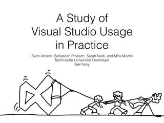 A Study of
Visual Studio Usage
in Practice
Sven Amann, Sebastian Proksch, Sarah Nadi, and Mira Mezini
Technische Universität Darmstadt
Germany
 