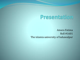 Amara Fatima
Roll #1601
The islamia university of bahawalpur
 