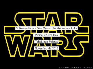 Software Livre e Star Wars: Use the source Luke
Vinícius Alves Hax
TcheLinux Pelotas
Novembro de 2015
 