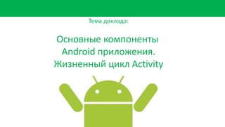 Молоков К. - Основные компоненты Android приложения. Жизненный цикл ...