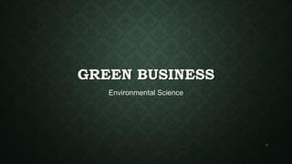 GREEN BUSINESS
Environmental Science
1
 