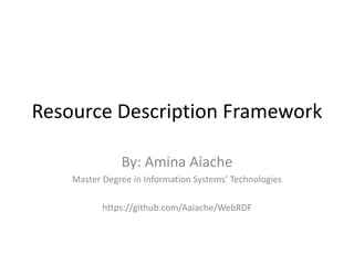 Resource Description Framework
By: Amina Aiache
Master Degree in Information Systems’ Technologies
https://github.com/Aaiache/WebRDF
 