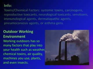 Outdoor Working
Environment
Working outdoors has so
many factors that play into
your health such as weather,
chemical toxins, air quality,
machines you use, plants,
and even insects.
 